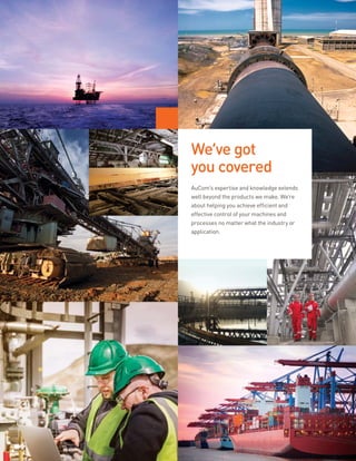 AuCom’s expertise and knowledge extends
well beyond the products we make. We’re
about helping you achieve efficient and
effective control of your machines and
processes no matter what the industry or
application.
We’ve got
you covered
 