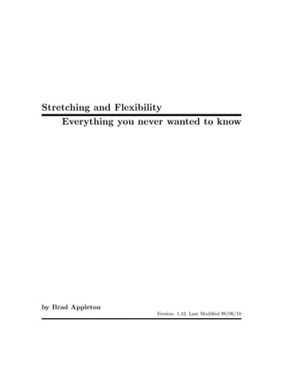 Stretching and Flexibility
    Everything you never wanted to know




by Brad Appleton
                      Version: 1.42, Last Modi ed 98 06 10
 
