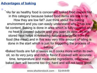 Advantages of baking <ul><li>.  </li></ul><ul><li>As far as healthy food is concerned, baked food comes first in this cate...
