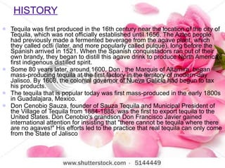HISTORY <ul><li>Tequila was first produced in the 16th century near the location of the city of Tequila, which was not off...