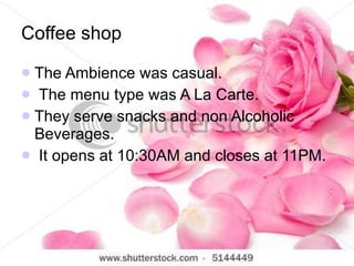 Coffee shop  <ul><li>The Ambience was casual.  </li></ul><ul><li>The menu type was A La Carte.  </li></ul><ul><li>They ser...