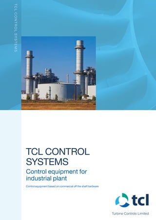 Turbine Controls Limited
TCL Control
Systems
Control equipment for
industrial plant
Control equipment based on commercial off the shelf hardware
TCLControlSystems
 