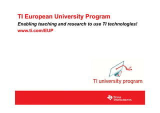 TI European University Program
Enabling teaching and research to use TI technologies!
www.ti.com/EUP
 