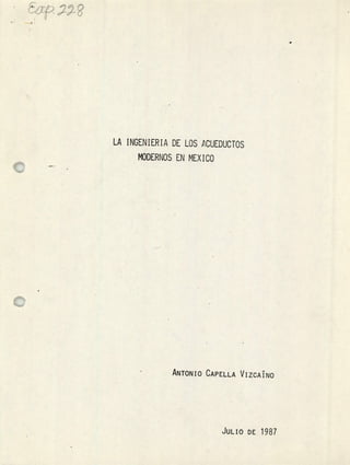 LA INGENIERIA DE LOS ICUEDUCTOS
MODERNOS EN MEX ICO
ANTONIO CAPELLA VIZCAÍNO
JULIO DE 1987
 