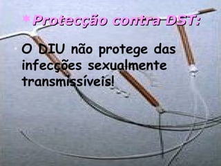 Protecção contra DST:Protecção contra DST:
• O DIU não protege das
infecções sexualmente
transmissíveis!
 
