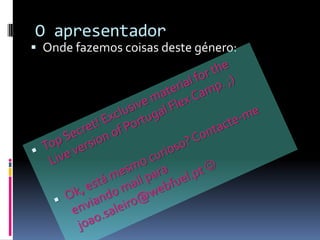 O apresentador
 Onde fazemos coisas deste género:
 