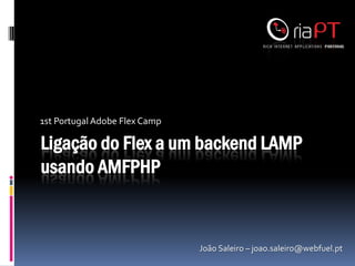 1st Portugal Adobe Flex Camp

Ligação do Flex a um backend LAMP
usando AMFPHP


                               João Saleiro – joao.saleiro@webfuel.pt
 