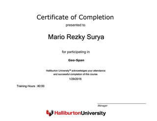 Certificate of Completion
Mario Rezky Surya
presented to
Geo-Span
for participating in
1/29/2016
Training Hours : 80:00
Halliburton University™ acknowledges your attendance
and successful completion of this course.
Manager
 