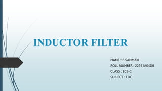 INDUCTOR FILTER
NAME : B SANMAYI
ROLL NUMBER : 22911A04D8
CLASS : ECE-C
SUBJECT : EDC
 