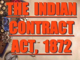 THE INDIAN
CONTRACT
 ACT, 1872
 