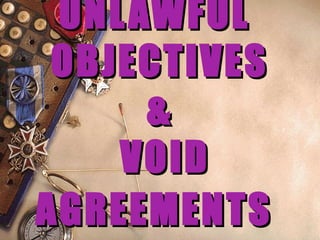 UNLAWFULUNLAWFUL
OBJECTIVESOBJECTIVES
&&
VOIDVOID
AGREEMENTSAGREEMENTS
 