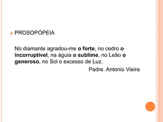  PROSOPÓPEIA
No diamante agradou-me o forte, no cedro o
incorruptível, na águia o sublime, no Leão o
generoso, no Sol o excesso de Luz.
Padre. Antonio Vieira
 
