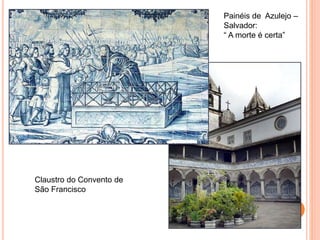 Painéis de Azulejo –
Salvador:
“ A morte é certa”
Claustro do Convento de
São Francisco
 