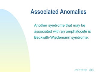 Jump to first page
Associated Anomalies
Another syndrome that may be
associated with an omphalocele is
Beckwith-Wiedemann syndrome.
 