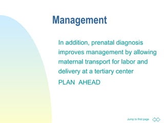 Jump to first page
Management
In addition, prenatal diagnosis
improves management by allowing
maternal transport for labor and
delivery at a tertiary center
PLAN AHEAD
 
