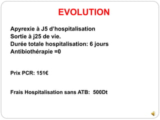 EVOLUTION
Apyrexie à J5 d’hospitalisation
Sortie à j25 de vie.
Durée totale hospitalisation: 6 jours
Antibiothérapie =0
Pr...