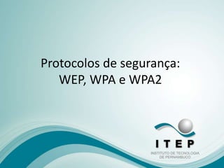 Protocolos de segurança: 
WEP, WPA e WPA2 
 