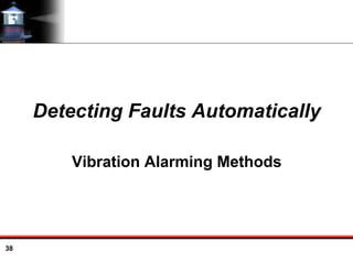 38
Detecting Faults Automatically
Vibration Alarming Methods
 