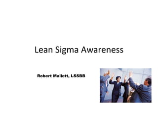 Lean Sigma Awareness
1
Operational Excellence
Robert Mallett, LSSBB
 
