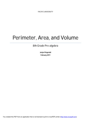 PACIFIC UNIVERSITY
Perimeter, Area, and Volume
8th Grade Pre-algebra
Jaclyn Fitzgerald
February 2011
You created this PDF from an application that is not licensed to print to novaPDF printer (http://www.novapdf.com)
 