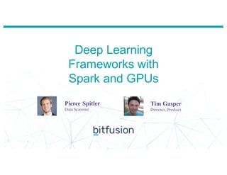Deep Learning
Frameworks with
Spark and GPUs
Tim Gasper
Director, Product
Pierce Spitler
Data Scientist
 