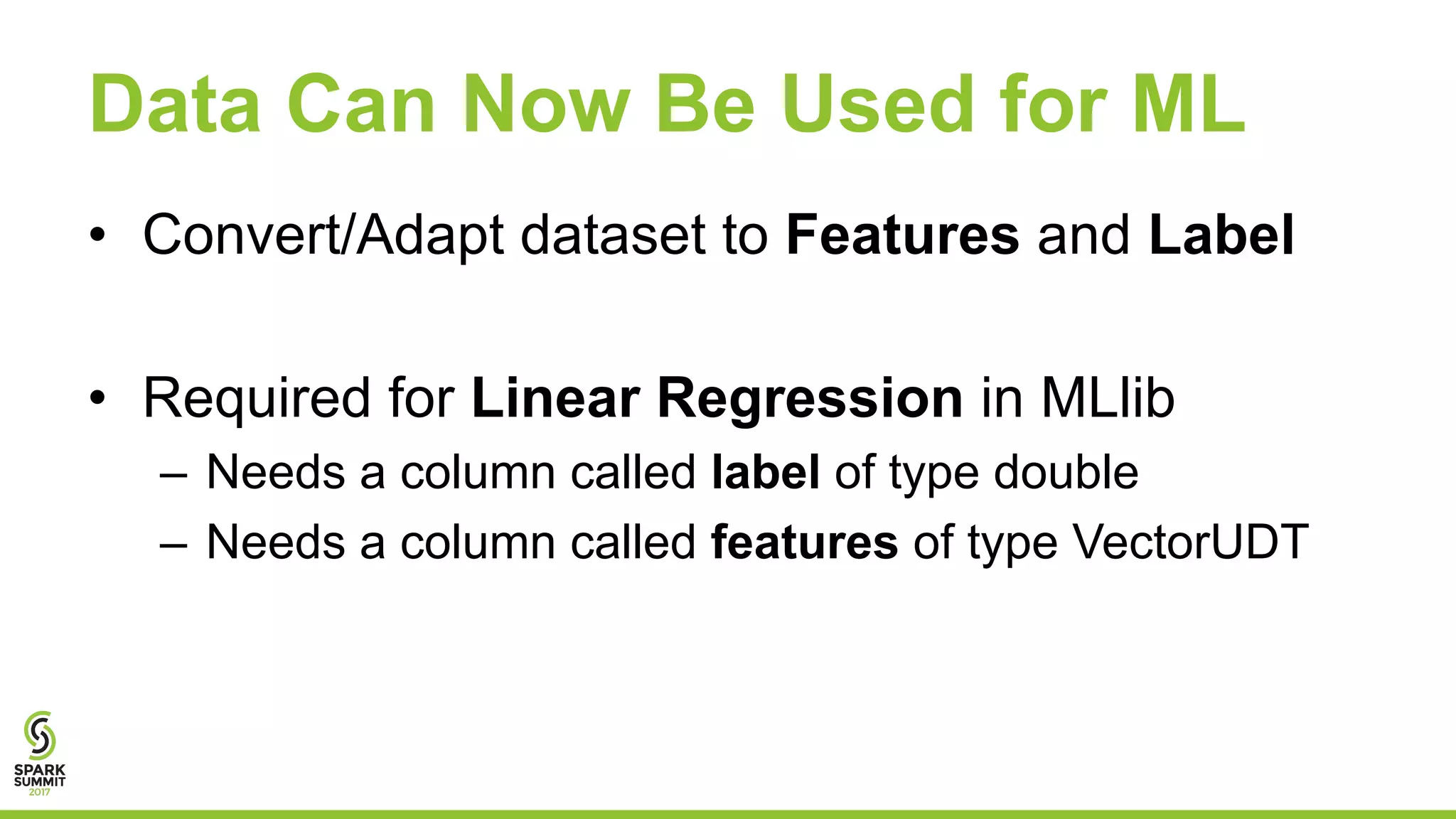 Data Can Now Be Used for ML
• Convert/Adapt dataset to Features and Label
• Required for Linear Regression in MLlib
– Needs a column called label of type double
– Needs a column called features of type VectorUDT
 