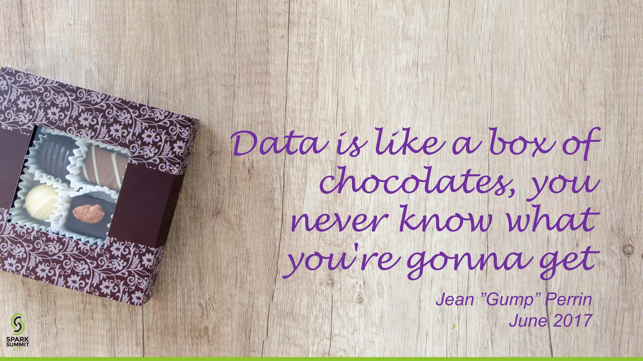 Data is like a box of
chocolates, you
never know what
you're gonna get
Jean ”Gump” Perrin
June 2017
 