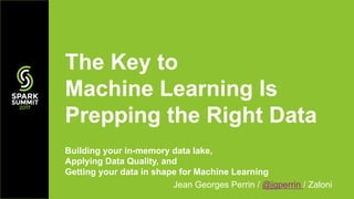 Building your in-memory data lake,
Applying Data Quality, and
Getting your data in shape for Machine Learning
Jean Georges Perrin / @jgperrin / Zaloni
The Key to
Machine Learning Is
Prepping the Right Data
 