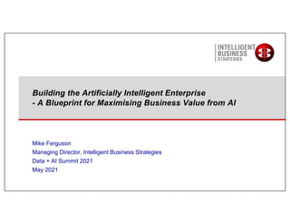 Mike Ferguson
Managing Director, Intelligent Business Strategies
Data + AI Summit 2021
May 2021
Building the Artificially Intelligent Enterprise
- A Blueprint for Maximising Business Value from AI
 