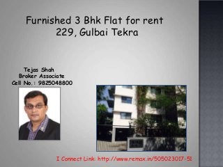 I Connect Link: http://www.remax.in/505023017-51
Tejas Shah
Broker Associate
Cell No.: 9825048800
Furnished 3 Bhk Flat for rent
229, Gulbai Tekra
 