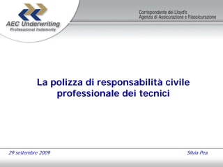 La polizza di responsabilità civile
               professionale dei tecnici




29 settembre 2009                            Silvia Pea
 