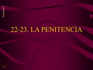 Penitencia
1
Bernardo
Cortina
22-23. LA PENITENCIA
 