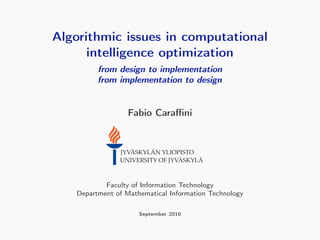 Algorithmic issues in computational
intelligence optimization
from design to implementation
from implementation to design
Fabio Caraﬃni
Faculty of Information Technology
Department of Mathematical Information Technology
September 2016
 