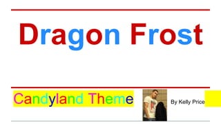 Dragon Frost
Candyland Theme By Kelly Price
 