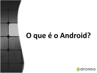 O que é o Android?
 