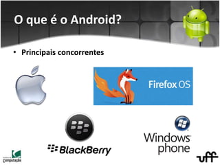 • Principais concorrentes
O que é o Android?
 