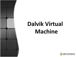 Dalvik Virtual
Machine
 