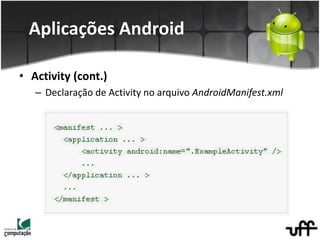 • Activity (cont.)
– Declaração de Activity no arquivo AndroidManifest.xml
Aplicações Android
 