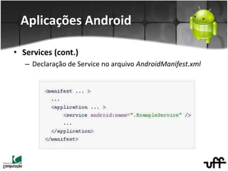 • Services (cont.)
– Declaração de Service no arquivo AndroidManifest.xml
Aplicações Android
 