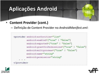 • Content Provider (cont.)
– Definição de Content Provider no AndroidManifest.xml:
Aplicações Android
 