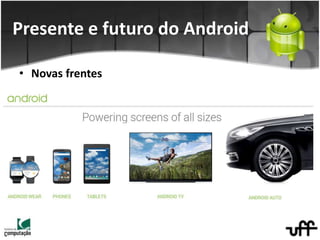 • Novas frentes
Presente e futuro do Android
 
