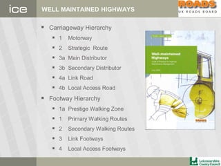 WELL MAINTAINED HIGHWAYS
 Carriageway Hierarchy
 1 Motorway
 2 Strategic Route
 3a Main Distributor
 3b Secondary Distributor
 4a Link Road
 4b Local Access Road
 Footway Hierarchy
 1a Prestige Walking Zone
 1 Primary Walking Routes
 2 Secondary Walking Routes
 3 Link Footways
 4 Local Access Footways
 