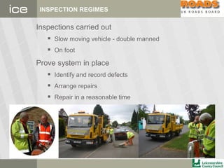 INSPECTION REGIMES
Inspections carried out
 Slow moving vehicle - double manned
 On foot
Prove system in place
 Identify and record defects
 Arrange repairs
 Repair in a reasonable time
 