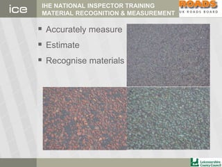 IHE NATIONAL INSPECTOR TRAINING
MATERIAL RECOGNITION & MEASUREMENT
 Accurately measure
 Estimate
 Recognise materials
 