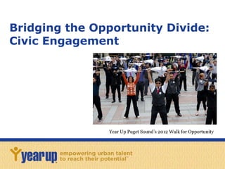 Bridging the Opportunity Divide:
Civic Engagement
Year Up Puget Sound’s 2012 Walk for Opportunity
 