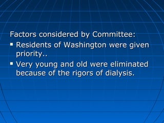 Factors ccoonnssiiddeerreedd bbyy CCoommmmiitttteeee:: 
 RReessiiddeennttss ooff WWaasshhiinnggttoonn wweerree ggiivveenn 
pprriioorriittyy.... 
 VVeerryy yyoouunngg aanndd oolldd wweerree eelliimmiinnaatteedd 
bbeeccaauussee ooff tthhee rriiggoorrss ooff ddiiaallyyssiiss.. 
 