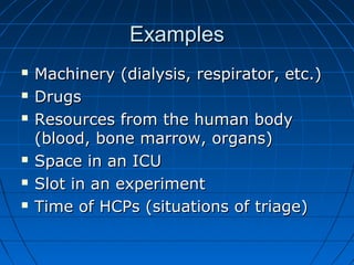 EExxaammpplleess 
 MMaacchhiinneerryy ((ddiiaallyyssiiss,, rreessppiirraattoorr,, eettcc..)) 
 DDrruuggss 
 RReessoouurrcceess ffrroomm tthhee hhuummaann bbooddyy 
((bblloooodd,, bboonnee mmaarrrrooww,, oorrggaannss)) 
 SSppaaccee iinn aann IICCUU 
 SSlloott iinn aann eexxppeerriimmeenntt 
 TTiimmee ooff HHCCPPss ((ssiittuuaattiioonnss ooff ttrriiaaggee)) 
 