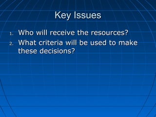KKeeyy IIssssuueess 
11.. WWhhoo wwiillll rreecceeiivvee tthhee rreessoouurrcceess?? 
22.. WWhhaatt ccrriitteerriiaa wwiillll bbee uusseedd ttoo mmaakkee 
tthheessee ddeecciissiioonnss?? 
 