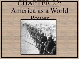 CHAPTER 22:
America as a World
     Power
 