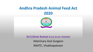 Andhra Pradesh Animal Feed Act
2020
Dr.S.Kiran Kumar B.V.Sc & AH, PGDAEM
Veterinary Asst Surgeon
RAHTC, Visakhapatnam
 